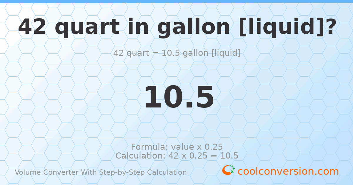 42 quarts = 10.5 gallons [liquid]
